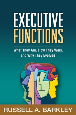 Executive Functions: What They Are, How They Work, and Why They Evolved by Barkley, Russell A.