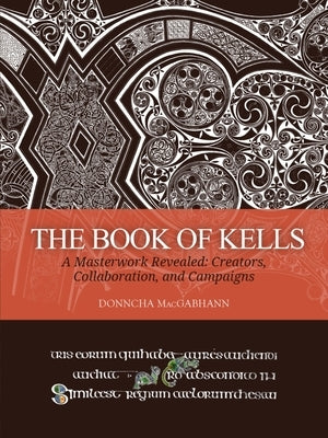 The Book of Kells: A Masterwork Revealed: Creators, Collaboration, and Campaigns by Macgabhann, Donncha