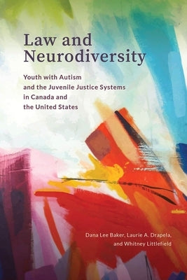 Law and Neurodiversity: Youth with Autism and the Juvenile Justice Systems in Canada and the United States by Baker, Dana Lee