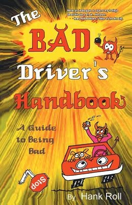 The Bad Driver's Handbook: A Guide to Being Bad by Roll, Hank