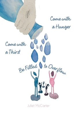 Come with a Hunger, Come with a Thirst, Be Filled to Overflow by McCarter, Juliet