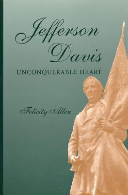 Jefferson Davis, Unconquerable Heart by Allen, Felicity