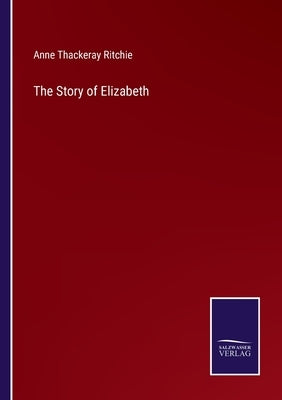 The Story of Elizabeth by Ritchie, Anne Thackeray