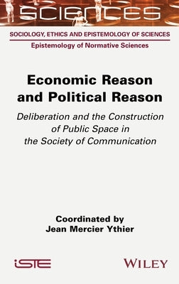 Economic Reason and Political Reason: Deliberation and the Construction of Public Space in the Society of Communication by Ythier, Jean Mercier