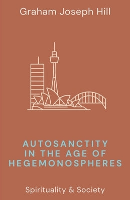 Autosanctity in the Age of Hegemonospheres by Hill, Graham Joseph