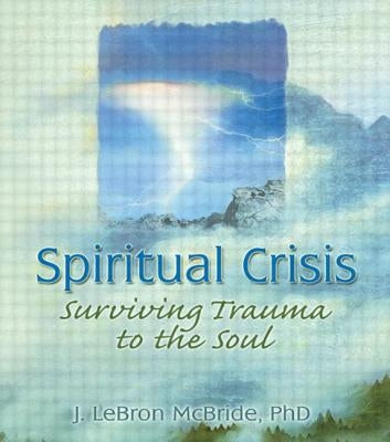 Spiritual Crisis: Surviving Trauma to the Soul by McBride, J. Lebron