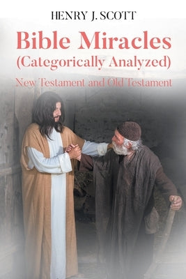 Bible Miracles (Categorically Analyzed): New Testament and Old Testament by Scott, Henry J.