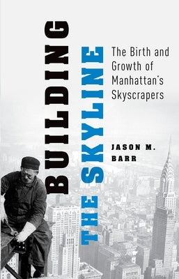Building the Skyline: The Birth and Growth of Manhattan's Skyscrapers by Barr, Jason M.