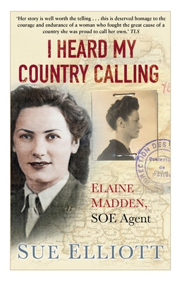 I Heard My Country Calling: Elaine Madden, SOE Agent by Elliott, Sue