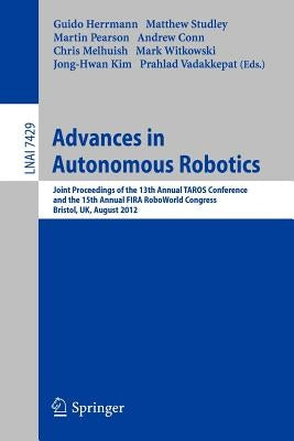 Advances in Autonomous Robotics: Joint Proceedings of the 13th Annual Taros Conference and the 15th Annual Fira Roboworld Congress, Bristol, Uk, Augus by Herrmann, Guido