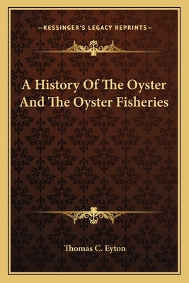 A History Of The Oyster And The Oyster Fisheries by Eyton, Thomas C.