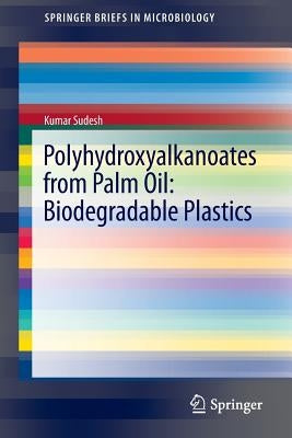 Polyhydroxyalkanoates from Palm Oil: Biodegradable Plastics by Sudesh, Kumar