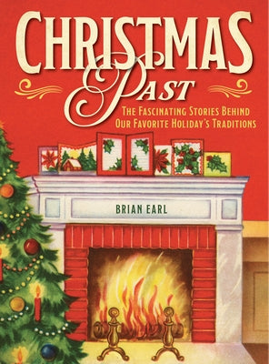Christmas Past: The Fascinating Stories Behind Our Favorite Holiday's Traditions by Earl, Brian