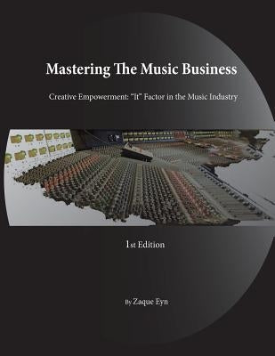 Mastering the Music Business; Creative Empowerment "It" Factor in the Music Industry by Eyn, Zaque