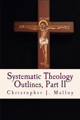 Systematic Theology II: Outlines by Malloy, Christopher J.