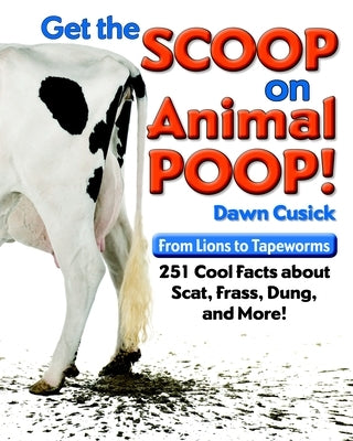 Get the Scoop on Animal Poop: From Lions to Tapeworms: 251 Cool Facts about Scat, Frass, Dung, and More! by Cusick, Dawn