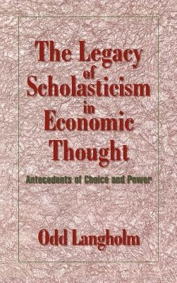 The Legacy of Scholasticism in Economic Thought: Antecedents of Choice and Power by Langholm, Odd