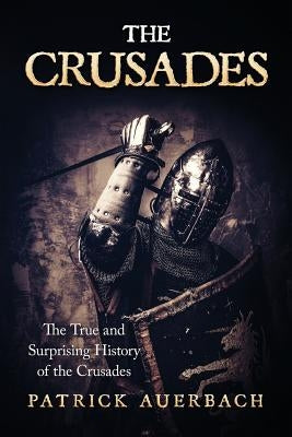 The Crusades: The True and Surprising History of the Crusades by Auerbach, Patrick