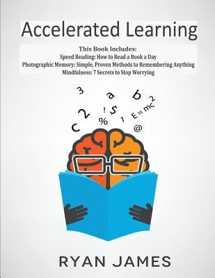 Accelerated Learning: 3 Books in 1 - Photographic Memory: Simple, Proven Methods to Remembering Anything, Speed Reading: How to Read a Book by James, Ryan