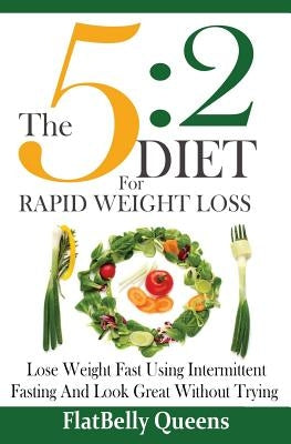 The 5: 2 Diet For Rapid Weight Loss: Lose Weight Fast Using Intermittent Fasting And Look Great Without Trying by Queens, Flatbelly