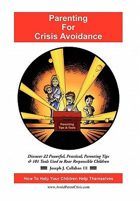 Parenting for Crisis Avoidance: Discover 22 Powerful, Practical, Parenting Tips & 101 Tools Used to Rear Responsible Children by Callahan, Joseph J., III