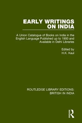 Early Writings on India: A Union Catalogue of Books on India in the English Language Published Up to 1900 and Available in Delhi Libraries by Kaul, H. K.