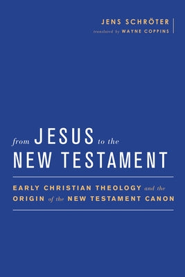From Jesus to the New Testament: Early Christian Theology and the Origin of the New Testament Canon by Schrer, Jens