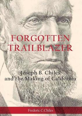 Forgotten Trailblazer: Joseph B. Chiles and the Making of California by Chiles, Frederic C.