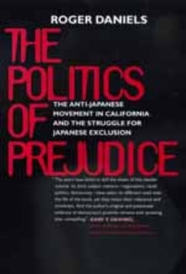 Politics of Prejudice: Anti-Japanese Movement in California by Daniels, Roger