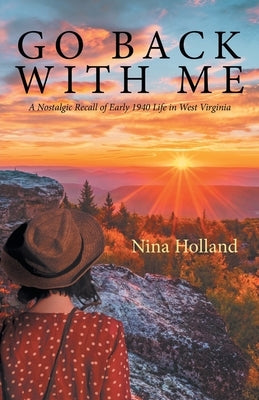 Go Back with Me: A Nostalgic Recall of Early 1940 Life in West Virginia by Holland, Nina