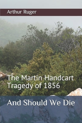 And Should We Die: The Martin Handcart Tragedy of 1856 by Ruger, Arthur Crossley