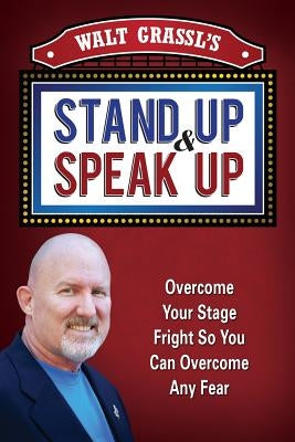 Walt Grassl's Stand Up & Speak Up: Overcome Your Stage Fright So You Can Overcome Any Fear by Grassl, Walt