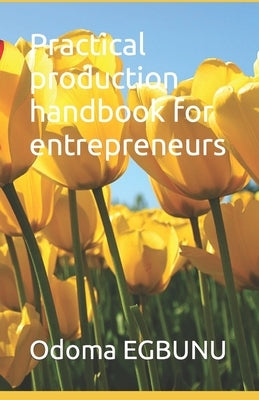 Practical production handbook for entrepreneurs by Egbunu, Odoma John