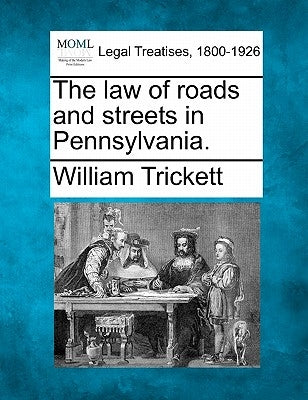 The law of roads and streets in Pennsylvania. by Trickett, William