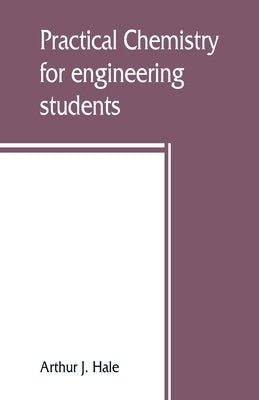 Practical chemistry for engineering students by J. Hale, Arthur