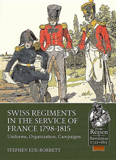 Swiss Regiments in the Service of France 1798-1815: Uniforms, Organization, Campaigns by Ede-Borrett, Stephen