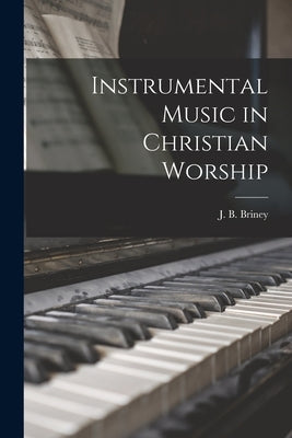 Instrumental Music in Christian Worship by Briney, J. B.