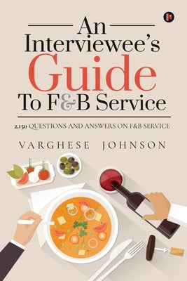An Interviewee's Guide to F&b Service: 2,150 Questions and Answers on F&b Service by Varghese Johnson
