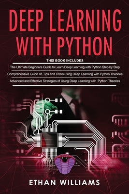 Deep Learning With Python: 3 Books in 1- The ultimate beginners step by step guide & Comprehensive Guide of Tips and Tricks & Advanced and Effect by Williams, Ethan