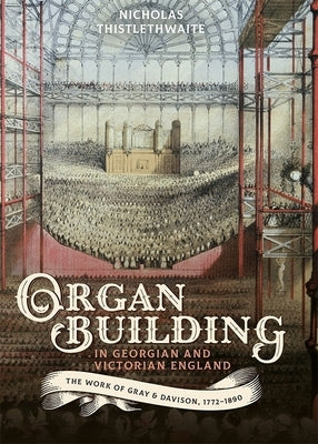 Organ-Building in Georgian and Victorian England: The Work of Gray & Davison, 1772-1890 by Thistlethwaite, Nicholas