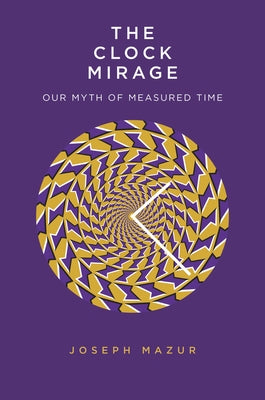 The Clock Mirage: Our Myth of Measured Time by Mazur, Joseph