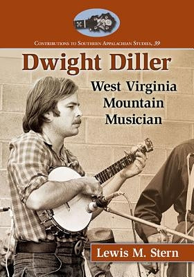 Dwight Diller: West Virginia Mountain Musician by Stern, Lewis M.