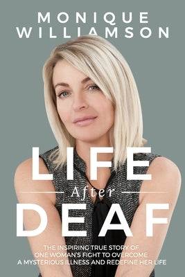 Life After Deaf: The inspiring true story of one woman's fight to overcome a mysterious illness and redefine her life by Williamson, Monique