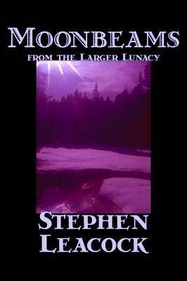 Moonbeams from the Larger Lunacy by Stephen Leacck, Fiction, Literary by Leacock, Stephen