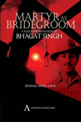 Martyr as Bridegroom: A Folk Representation of Bhagat Singh by Dayal Gaur, Ishwar