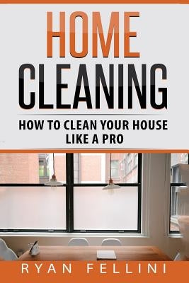 Home Cleaning: How to Clean your House Like a Pro by Fellini, Ryan