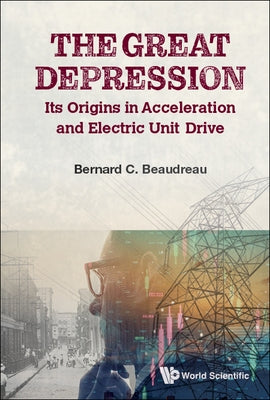 Great Depression, The: Its Origins in Acceleration and Electric Unit Drive by Beaudreau, Bernard C.