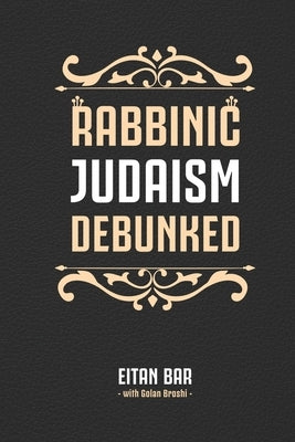 Rabbinic Judaism Debunked: Debunking the myth of Rabbinic Oral Law by Broshi, Golan
