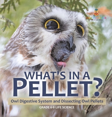 What's in a Pellet? Owl Digestive System and Dissecting Owl Pellets Grade 6-8 Life Science by Baby Professor
