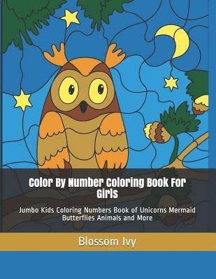 Color by Number Coloring Book for Girls: Jumbo Kids Coloring Numbers Book of Unicorns Mermaid Butterflies Animals and More by Ivy, Blossom